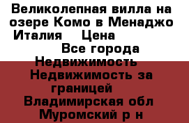 Великолепная вилла на озере Комо в Менаджо (Италия) › Цена ­ 132 728 000 - Все города Недвижимость » Недвижимость за границей   . Владимирская обл.,Муромский р-н